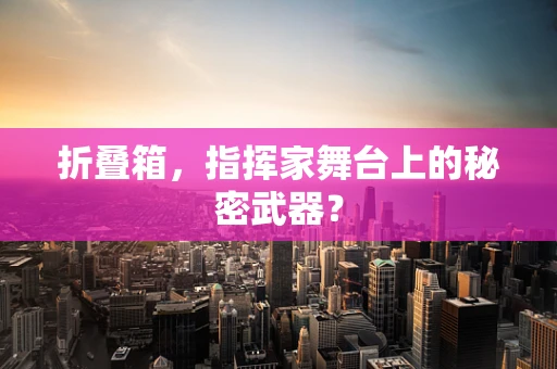 折叠箱，指挥家舞台上的秘密武器？