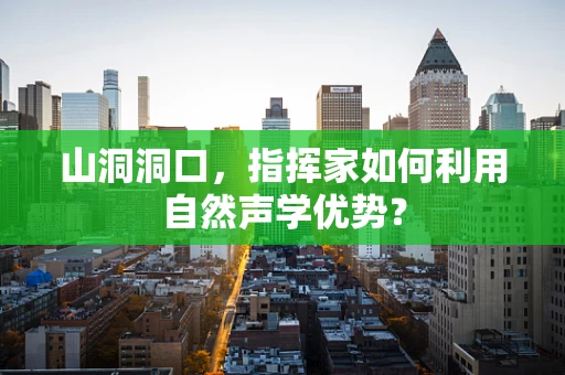 山洞洞口，指挥家如何利用自然声学优势？